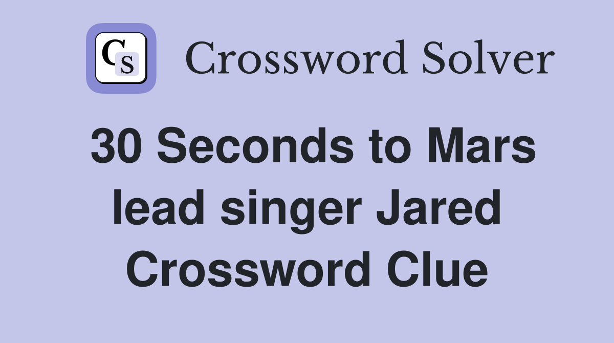 30 Seconds to Mars lead singer Jared Crossword Clue