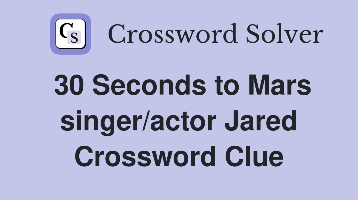 30 Seconds to Mars singer/actor Jared Crossword Clue