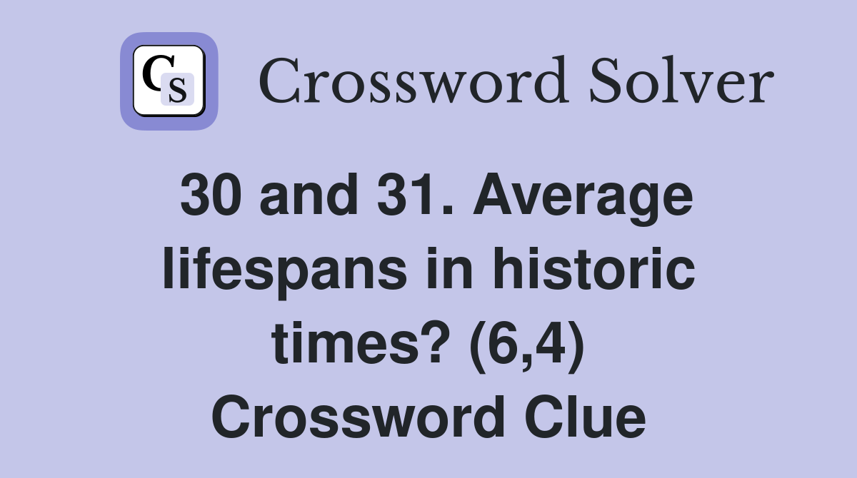 30 and 31. Average lifespans in historic times? (6,4) Crossword Clue