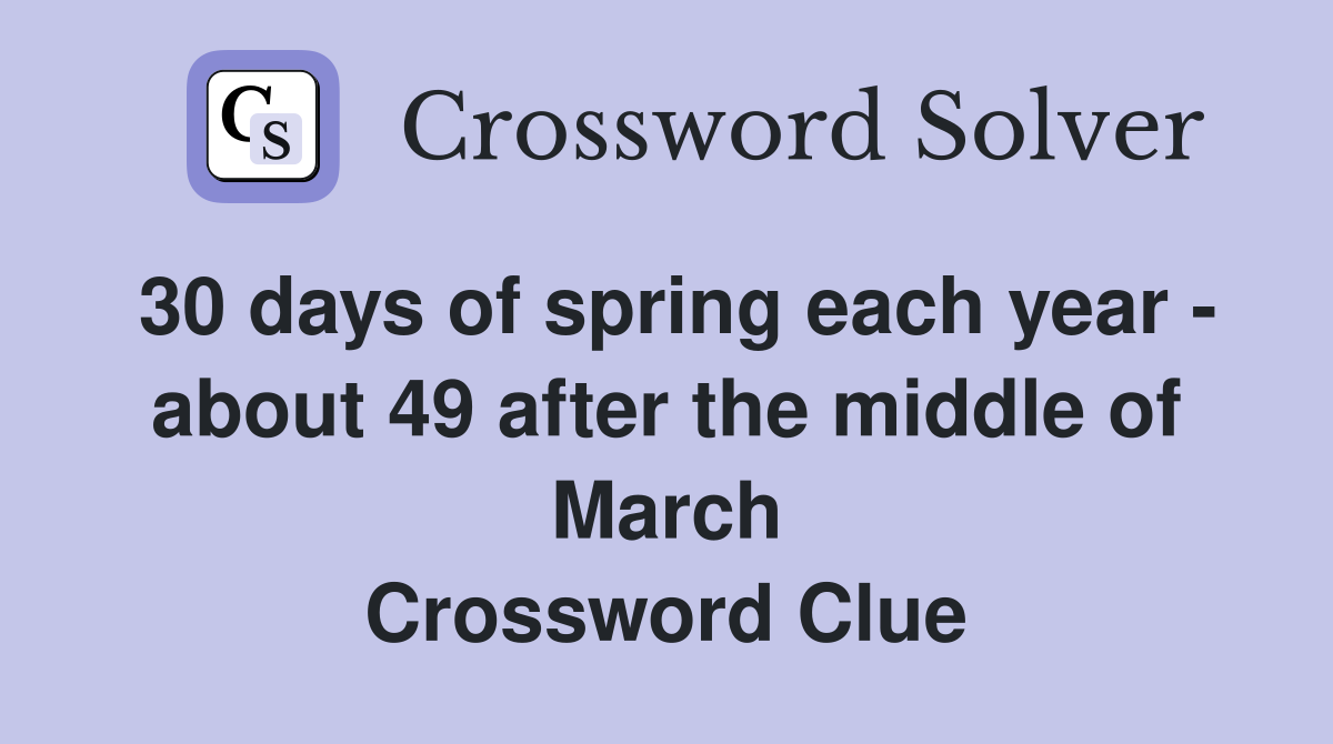 30 days of spring each year - about 49 after the middle of March Crossword Clue
