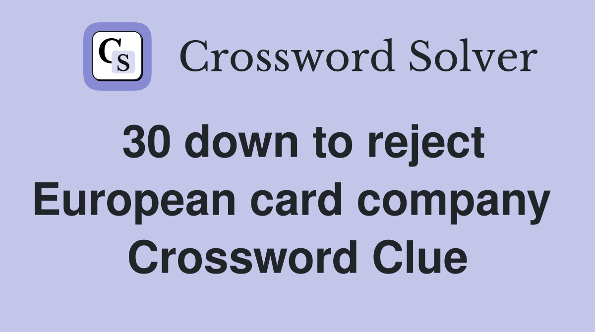 30 down to reject European card company  Crossword Clue