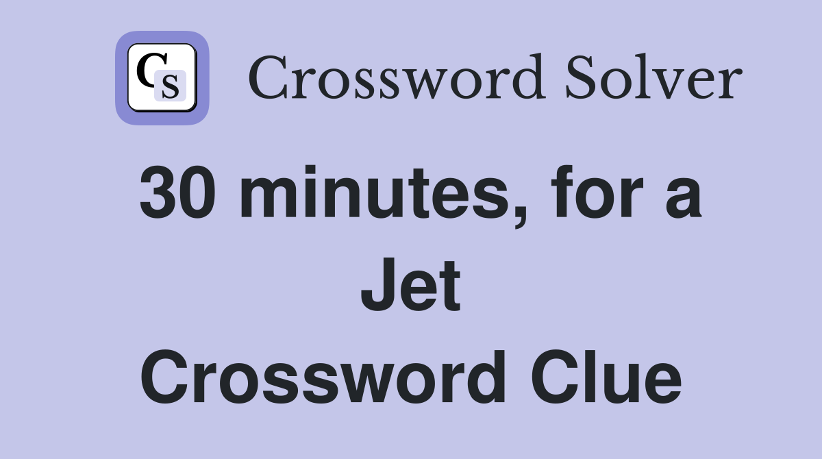 30 minutes, for a Jet Crossword Clue
