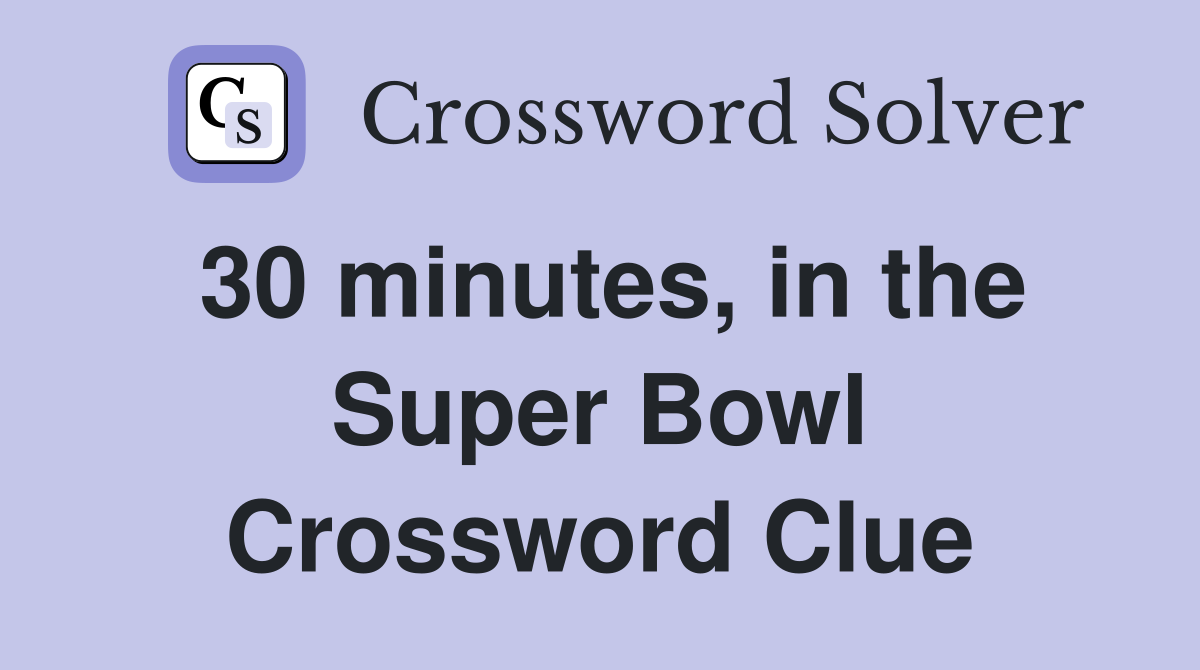 30 minutes, in the Super Bowl Crossword Clue