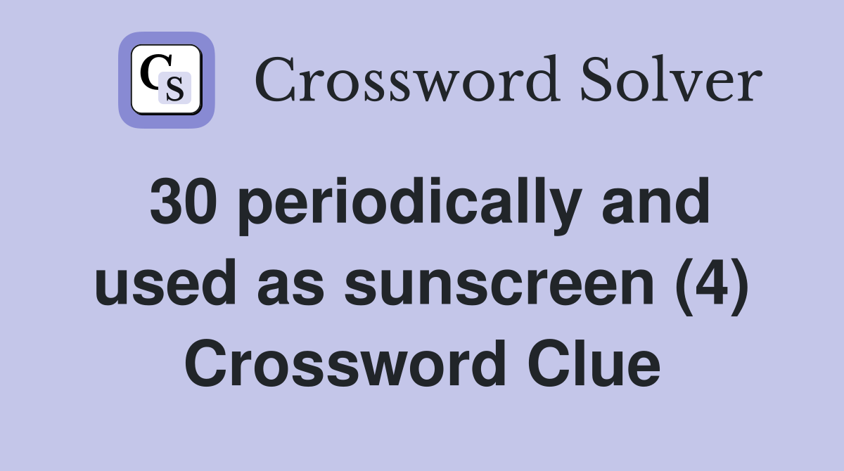 30 periodically and used as sunscreen (4) Crossword Clue