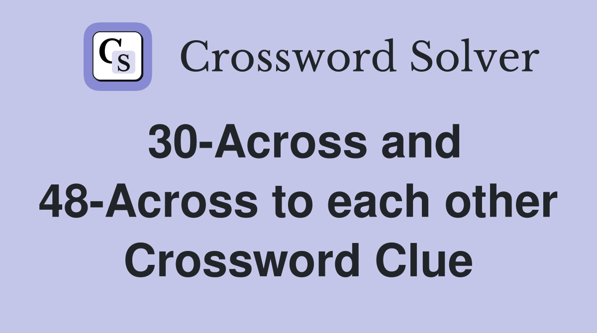 30-Across and 48-Across to each other Crossword Clue