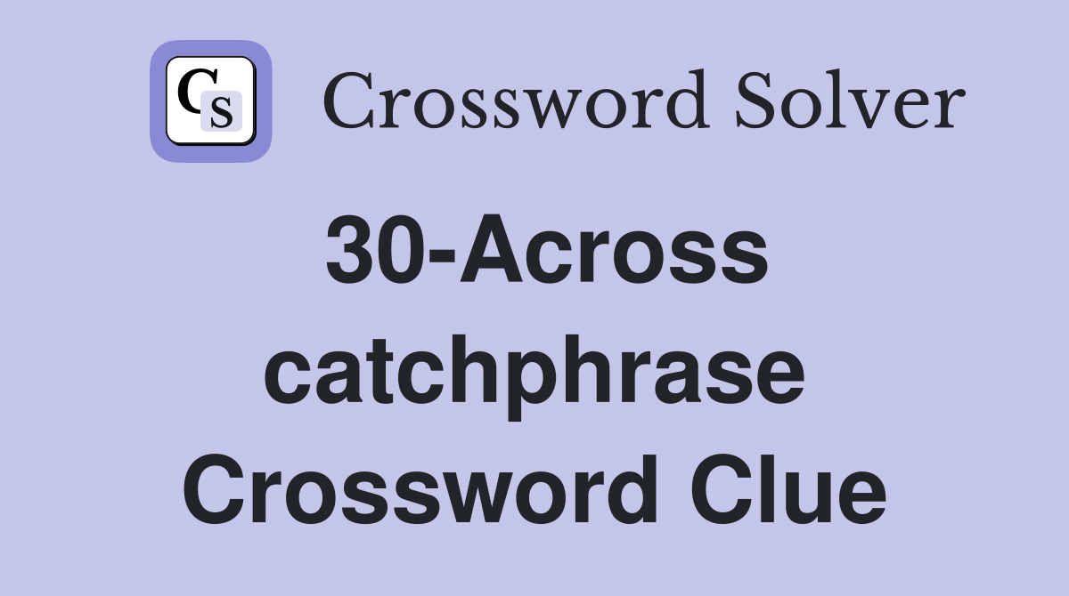 30-Across catchphrase Crossword Clue