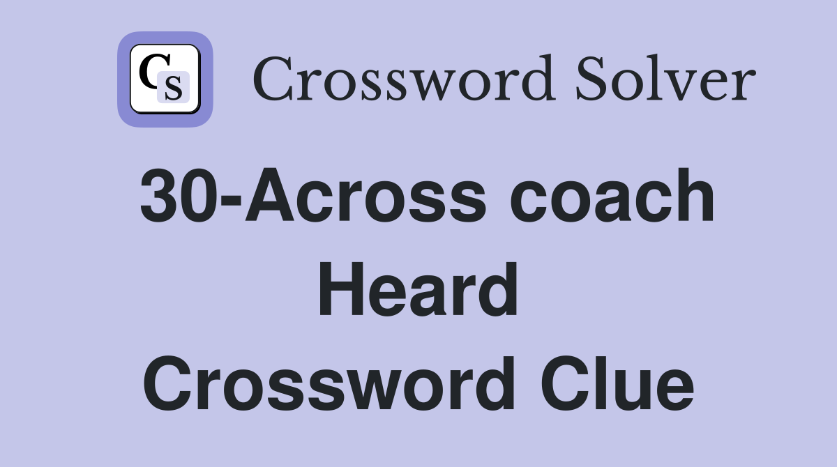 30-Across coach Heard Crossword Clue