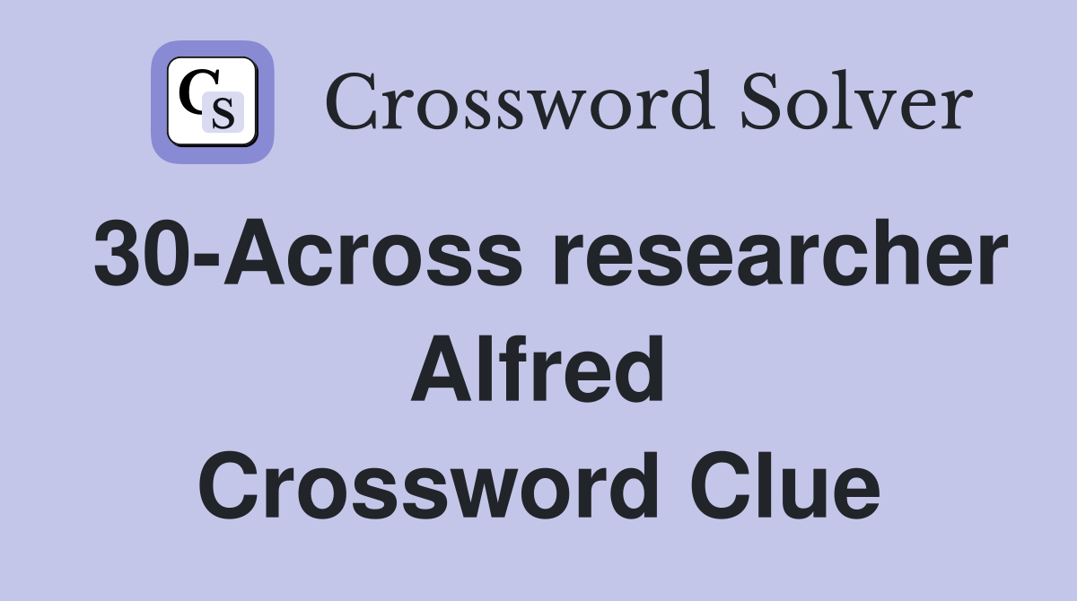 30-Across researcher Alfred Crossword Clue