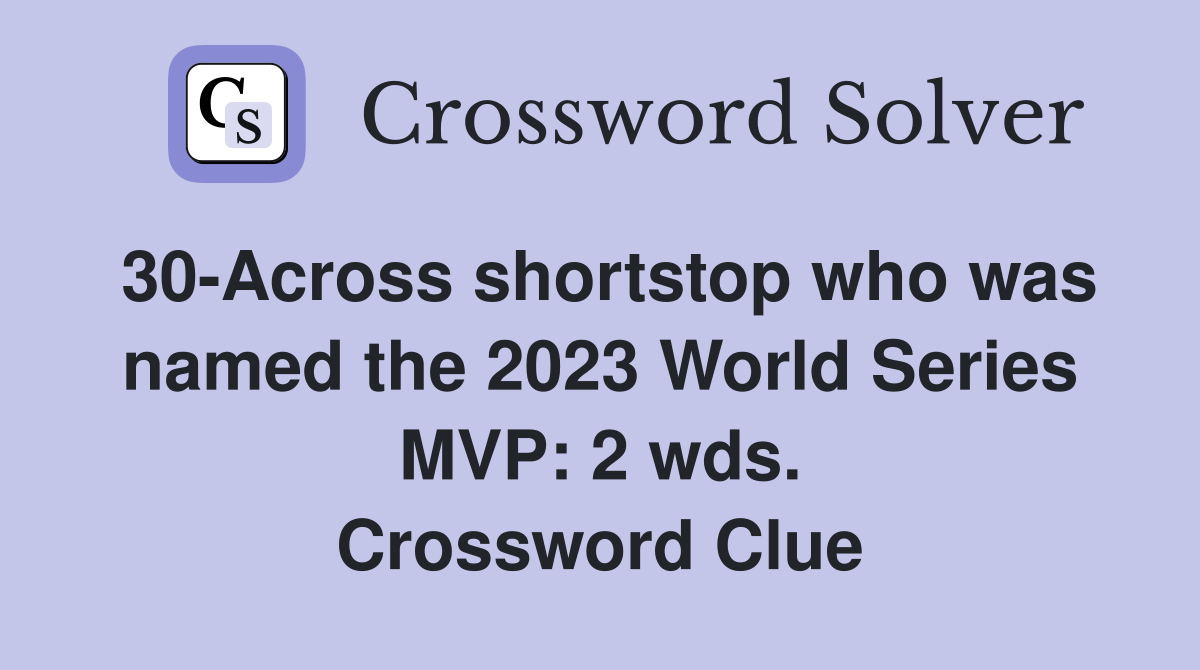 30-Across shortstop who was named the 2023 World Series MVP: 2 wds. Crossword Clue