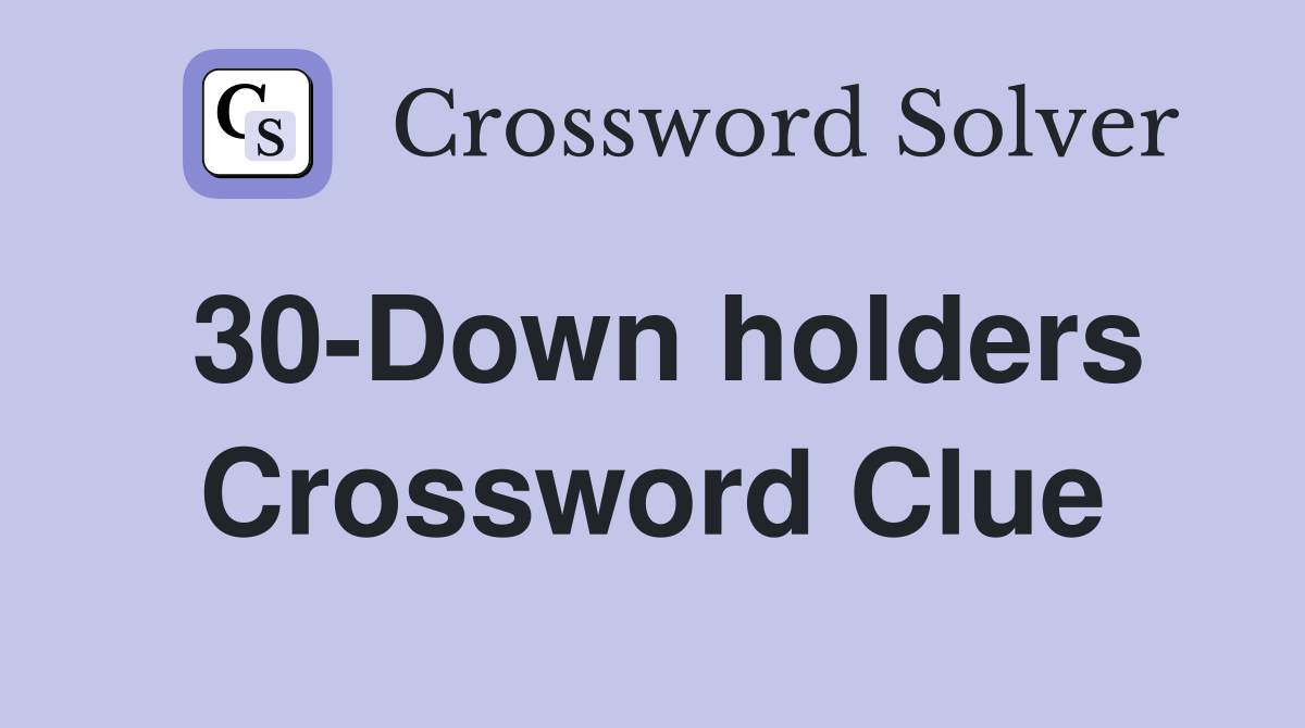 30-Down holders Crossword Clue