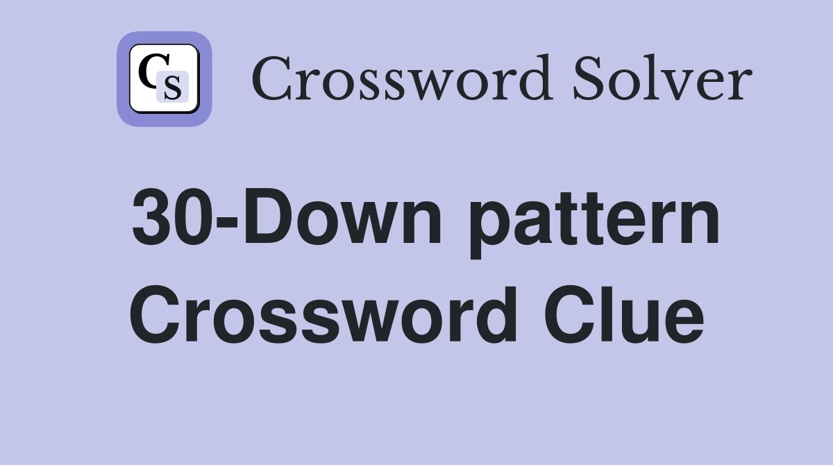 30-Down pattern Crossword Clue