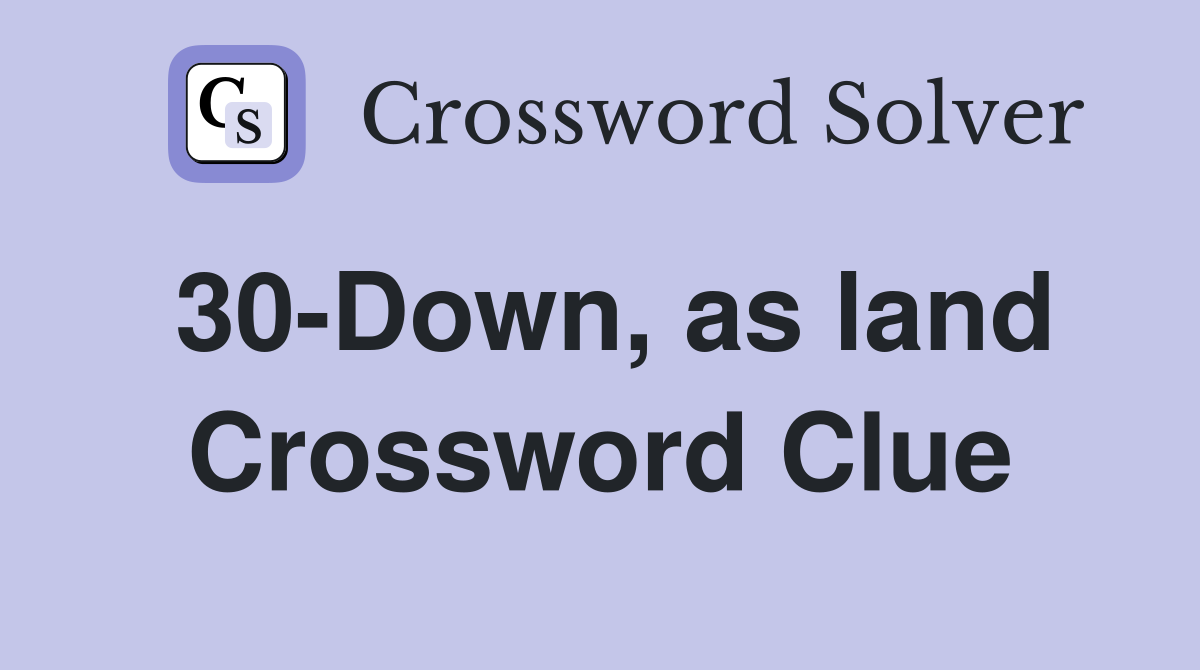 30-Down, as land Crossword Clue