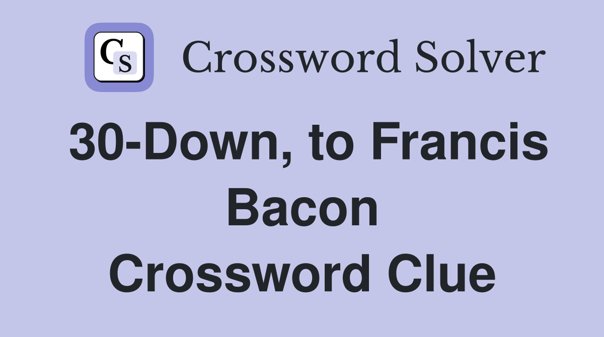 30-Down, to Francis Bacon Crossword Clue