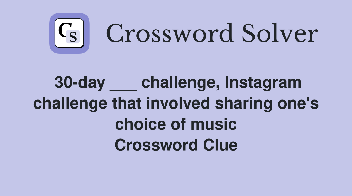 30-day ___ challenge, Instagram challenge that involved sharing one's choice of music Crossword Clue