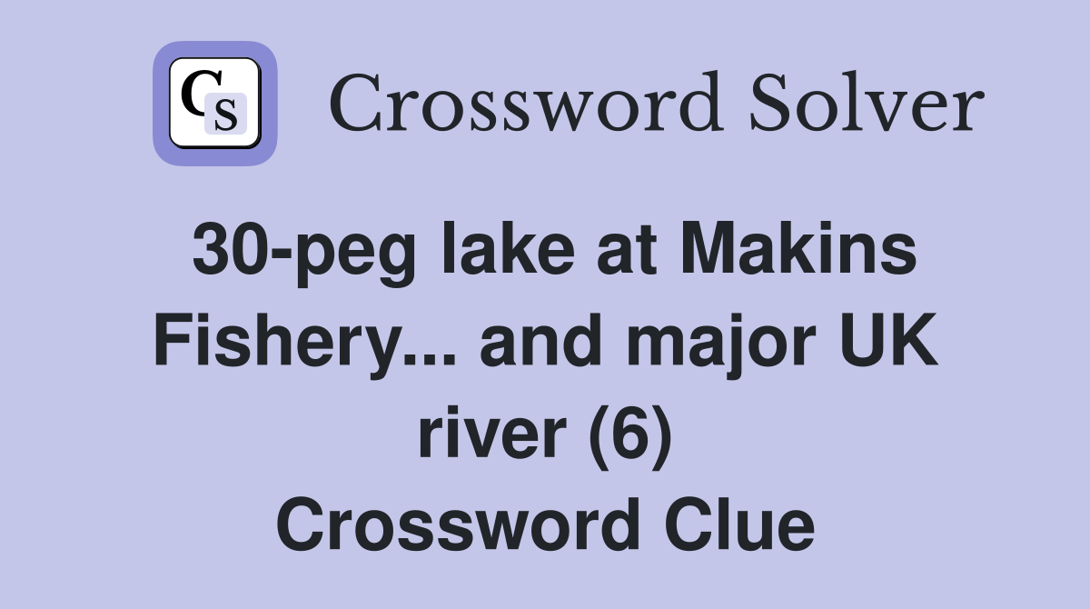 30-peg lake at Makins Fishery... and major UK river (6) Crossword Clue