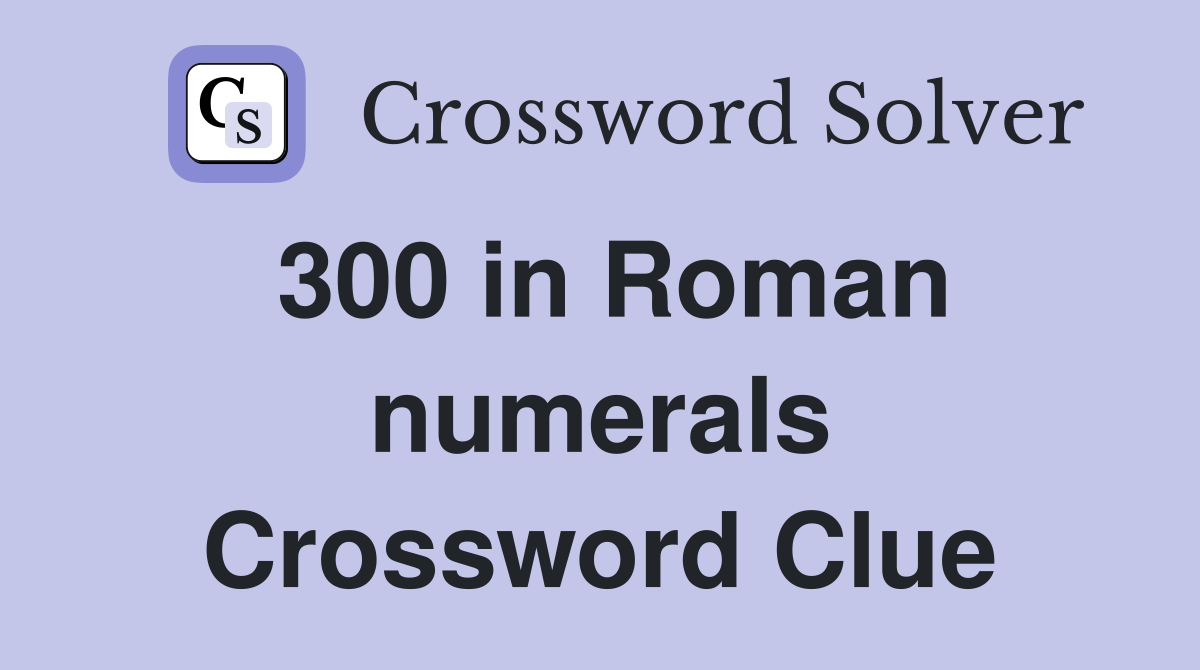 300 in Roman numerals Crossword Clue
