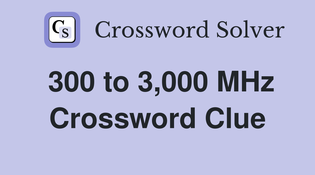 300 to 3,000 MHz Crossword Clue
