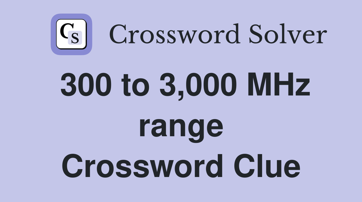 300 to 3,000 MHz range Crossword Clue