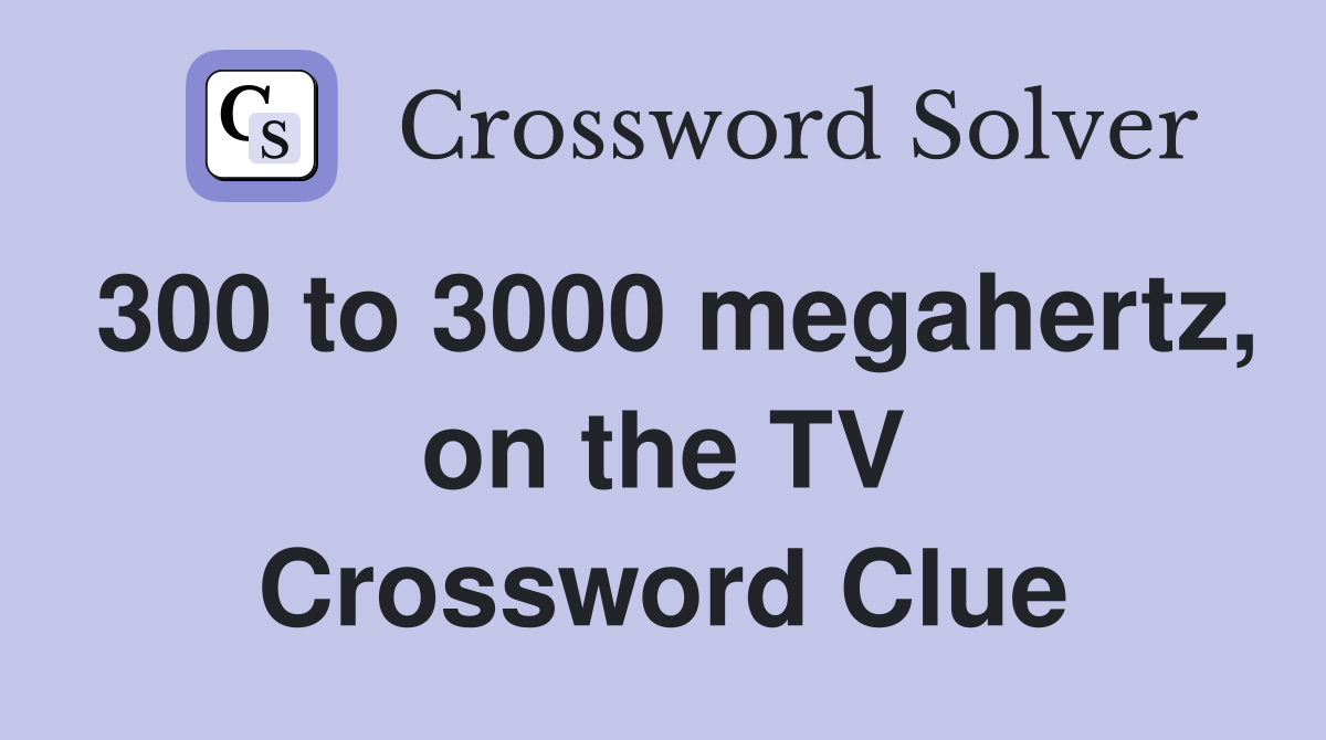 300 to 3000 megahertz, on the TV Crossword Clue