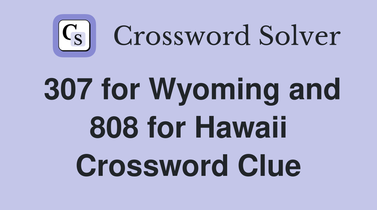 307 for Wyoming and 808 for Hawaii Crossword Clue