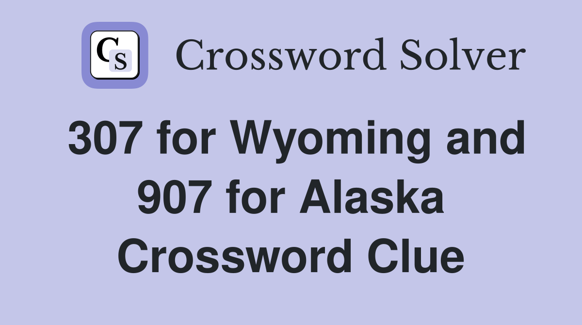 307 for Wyoming and 907 for Alaska Crossword Clue