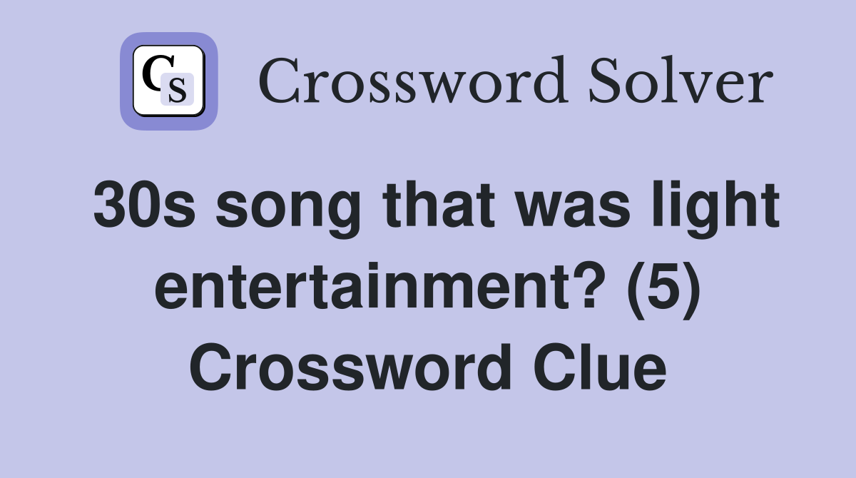 30s song that was light entertainment? (5) Crossword Clue