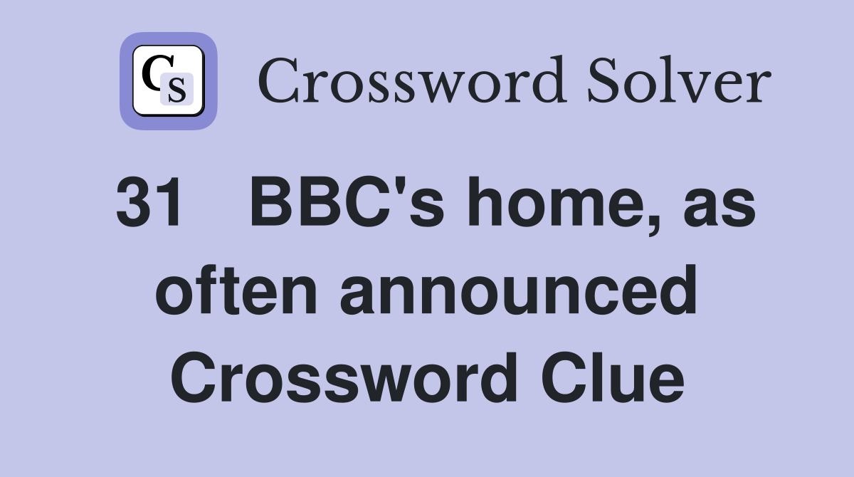 31	BBC's home, as often announced Crossword Clue