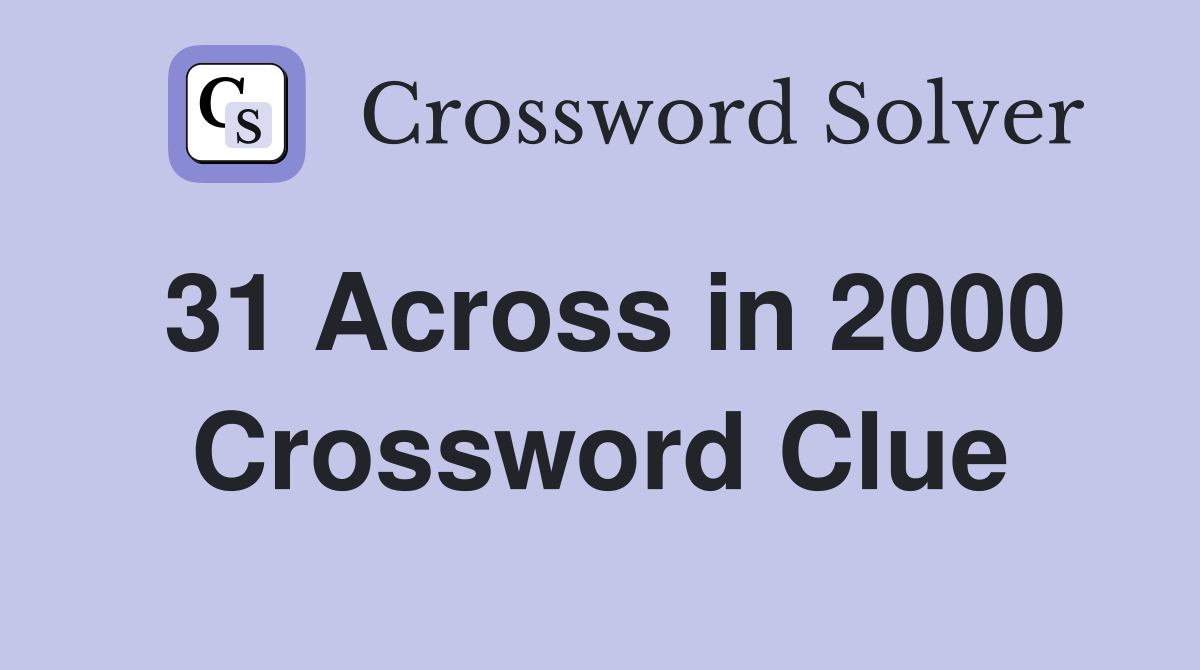 31 Across in 2000 Crossword Clue