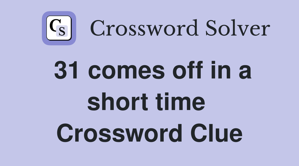 31 comes off in a short time  Crossword Clue