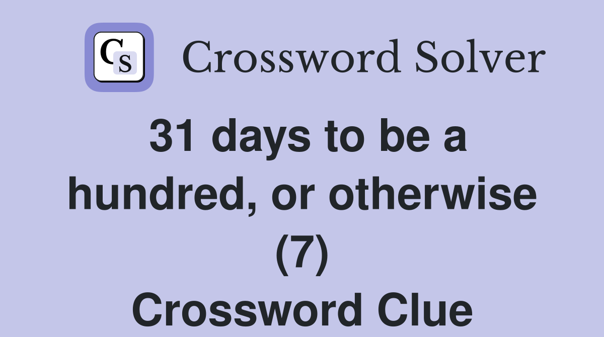 31 days to be a hundred, or otherwise (7) Crossword Clue