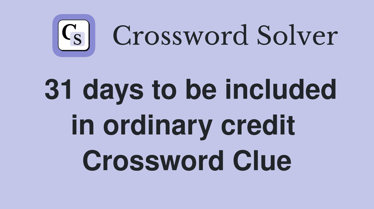 31 days to be included in ordinary credit  Crossword Clue