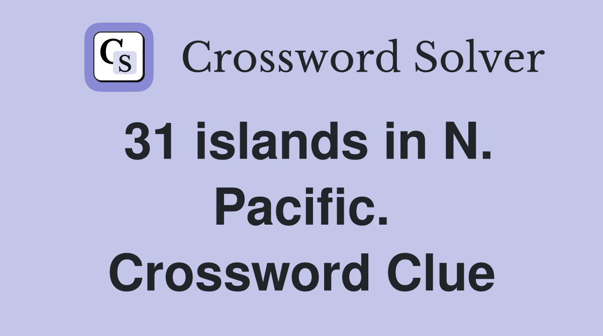 31 islands in N. Pacific. Crossword Clue