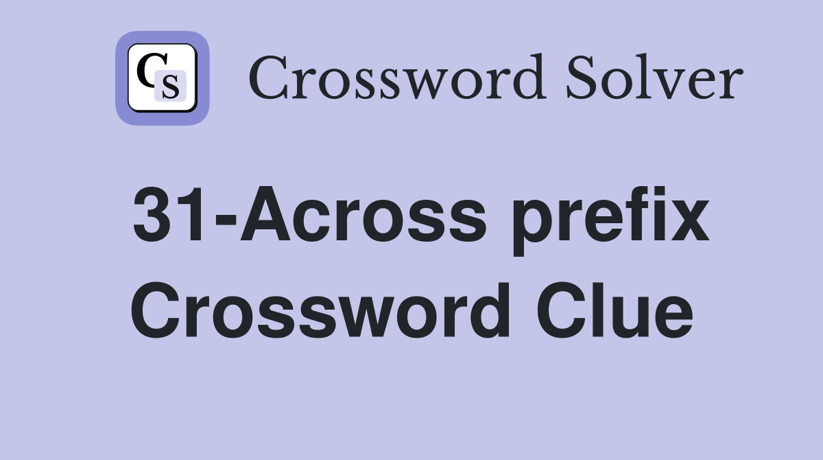 31-Across prefix Crossword Clue