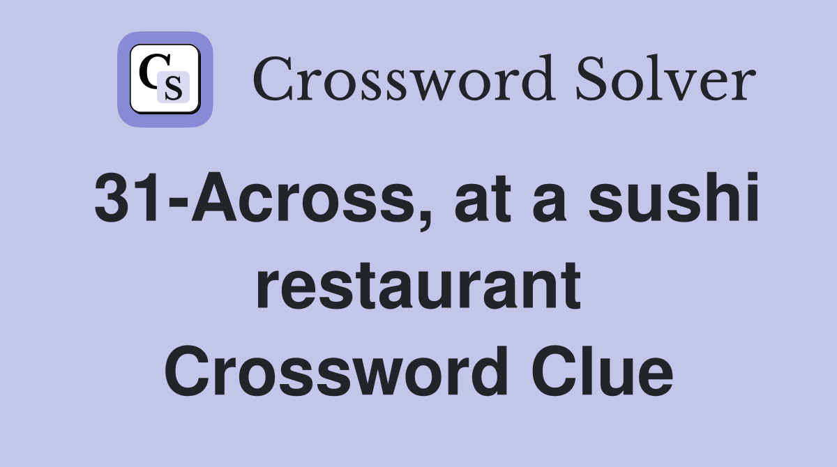 31-Across, at a sushi restaurant Crossword Clue