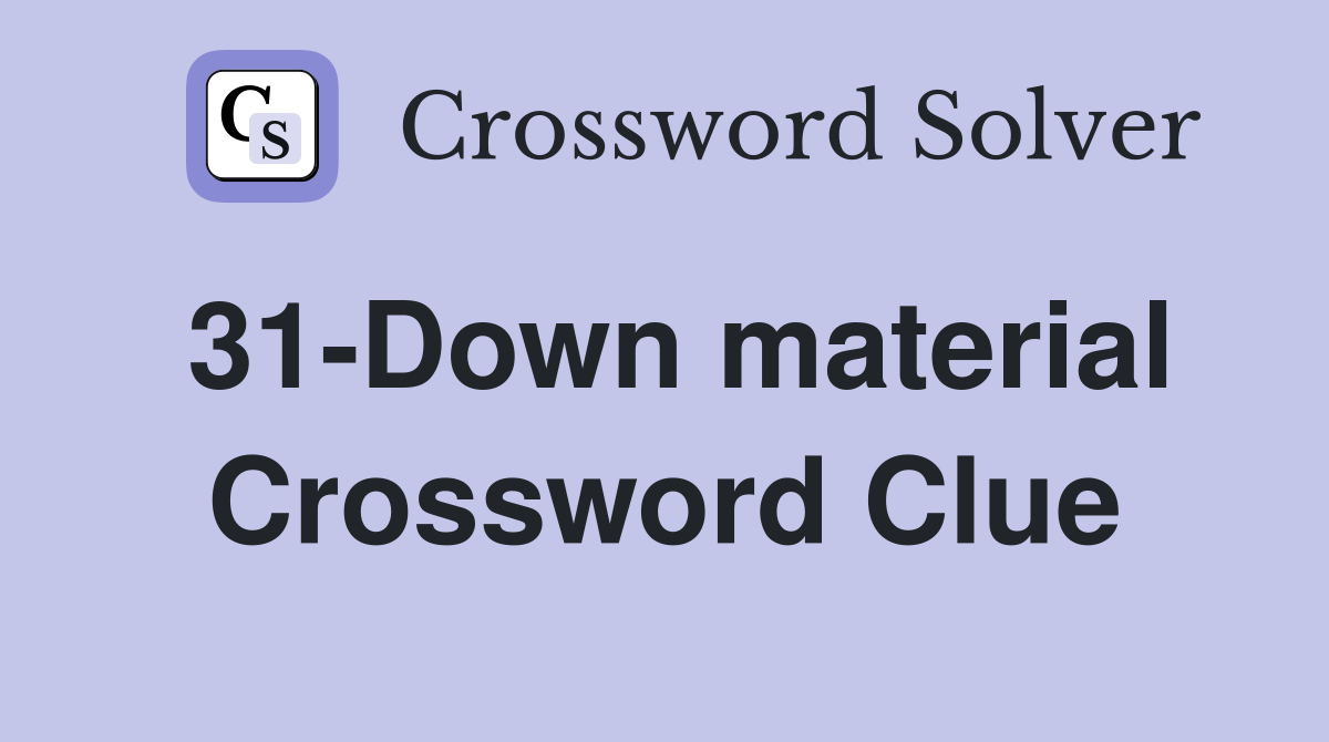 31-Down material Crossword Clue