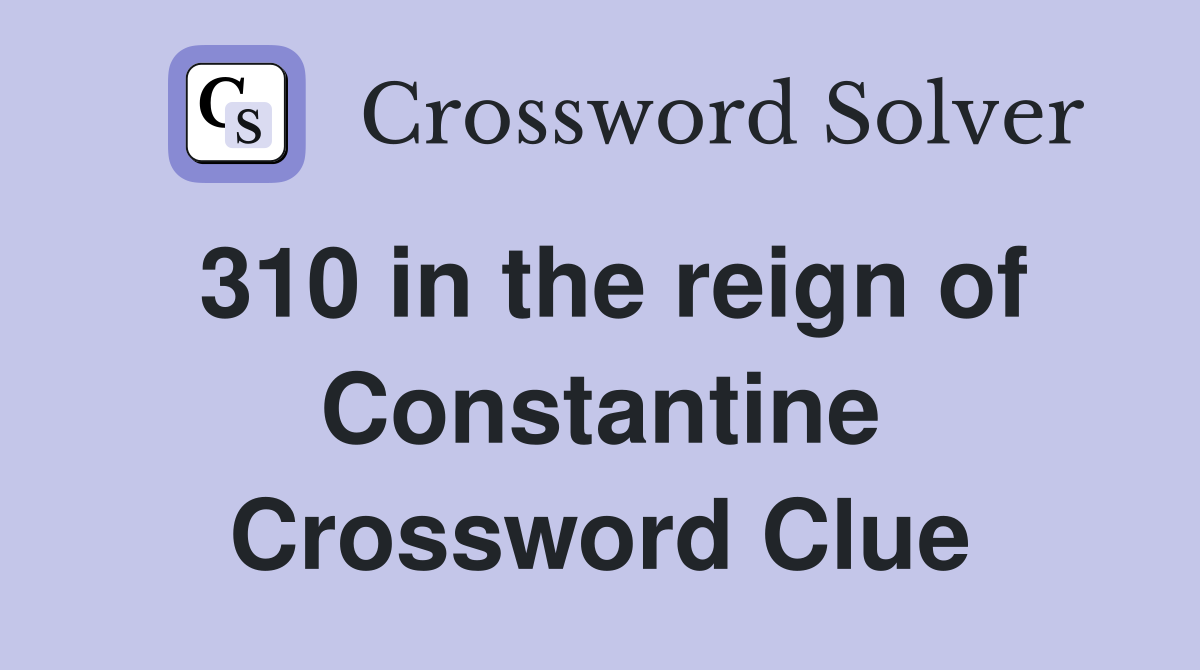 310 in the reign of Constantine Crossword Clue