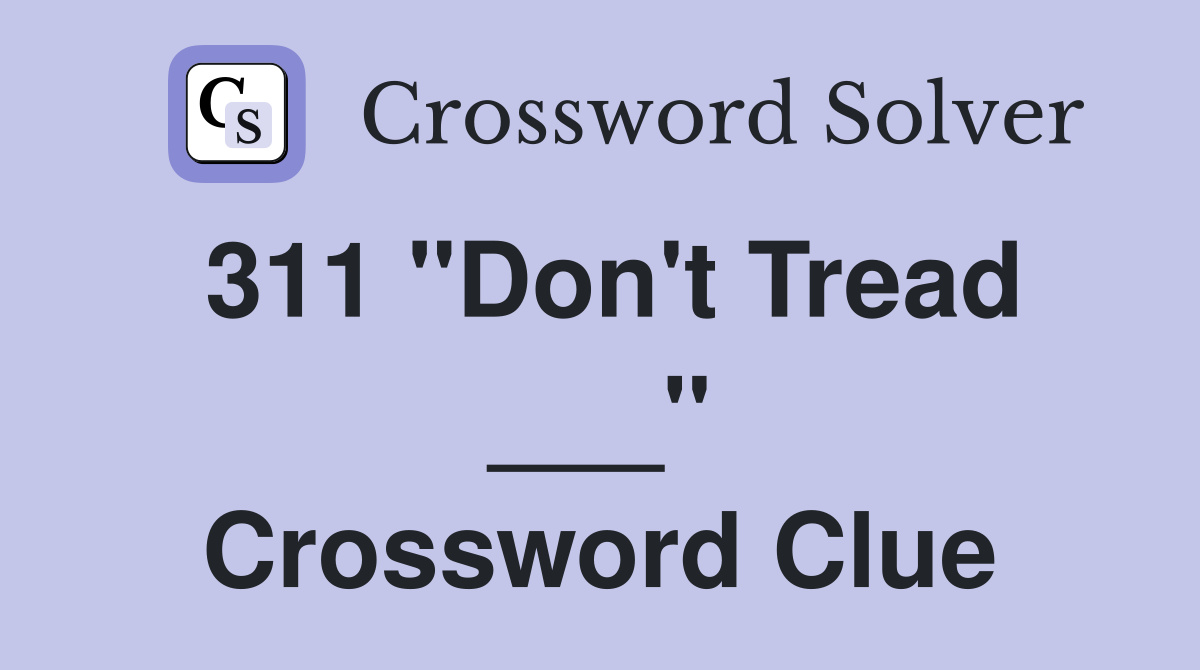 311 "Don't Tread ___" Crossword Clue