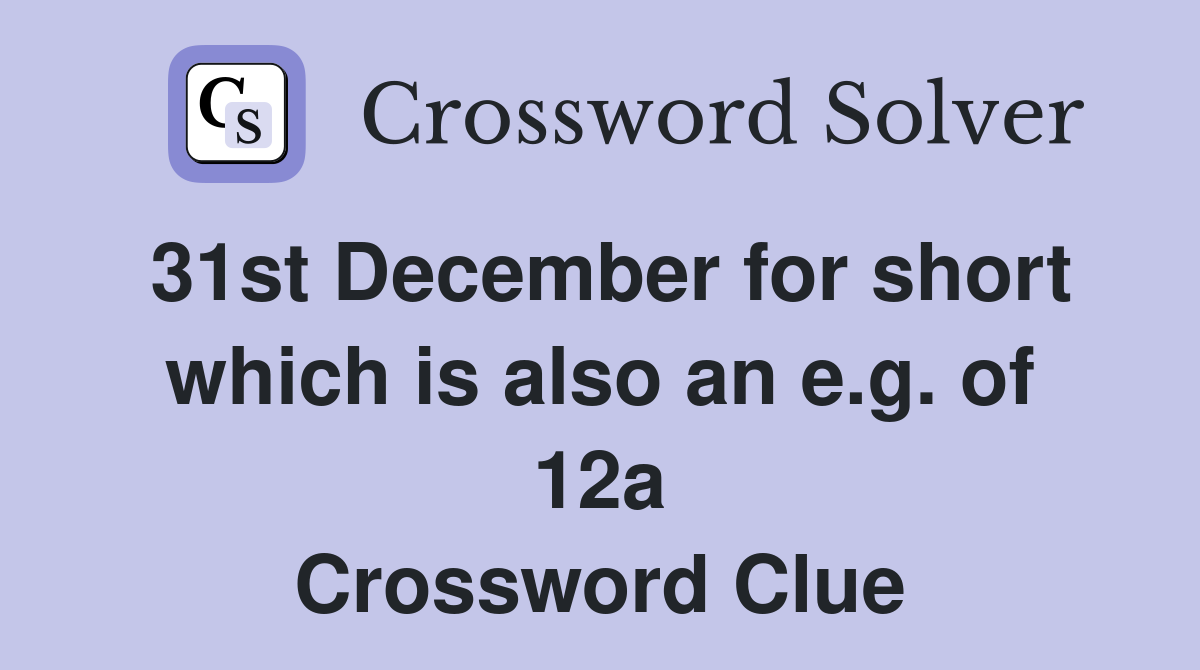 31st December for short which is also an e.g. of 12a Crossword Clue