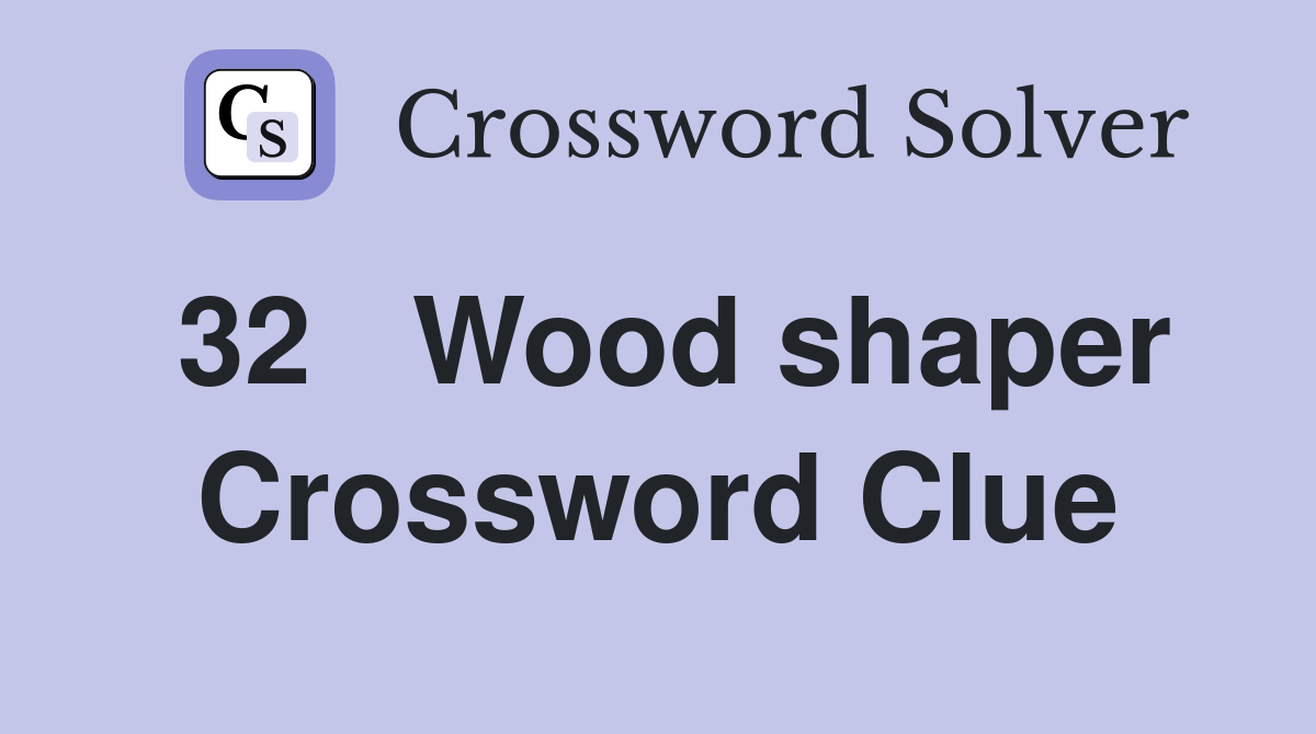 32	Wood shaper Crossword Clue