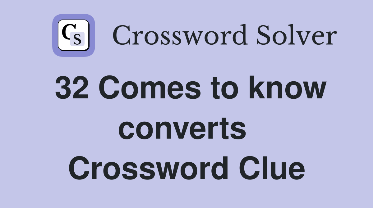 32 Comes to know converts  Crossword Clue