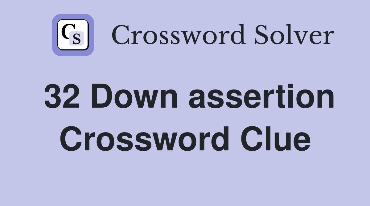 32 Down assertion Crossword Clue
