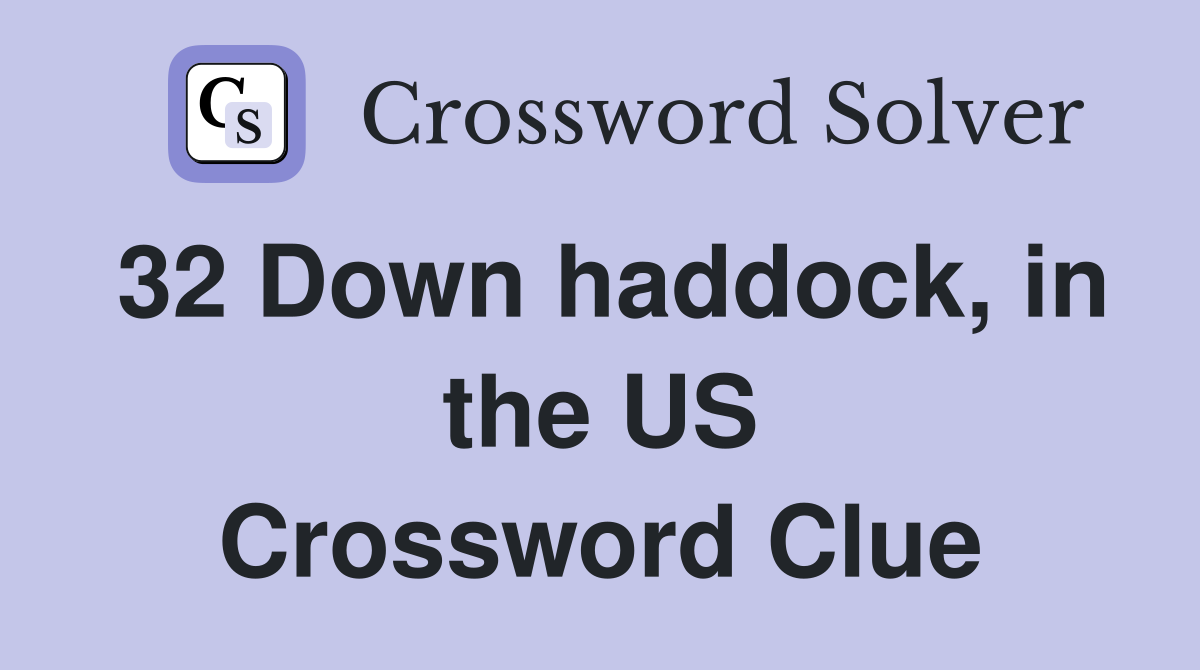 32 Down haddock, in the US Crossword Clue