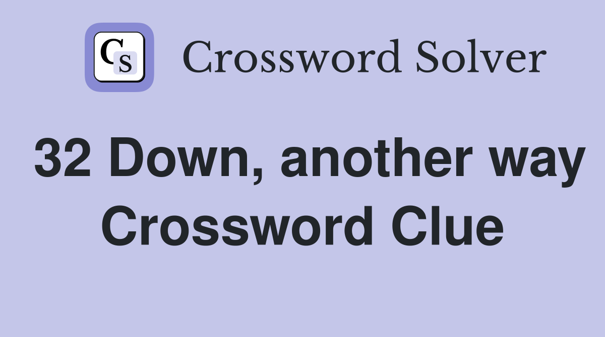 32 Down, another way Crossword Clue