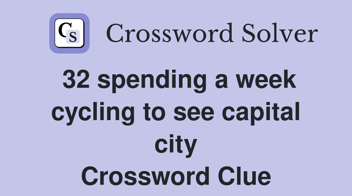 32 spending a week cycling to see capital city Crossword Clue