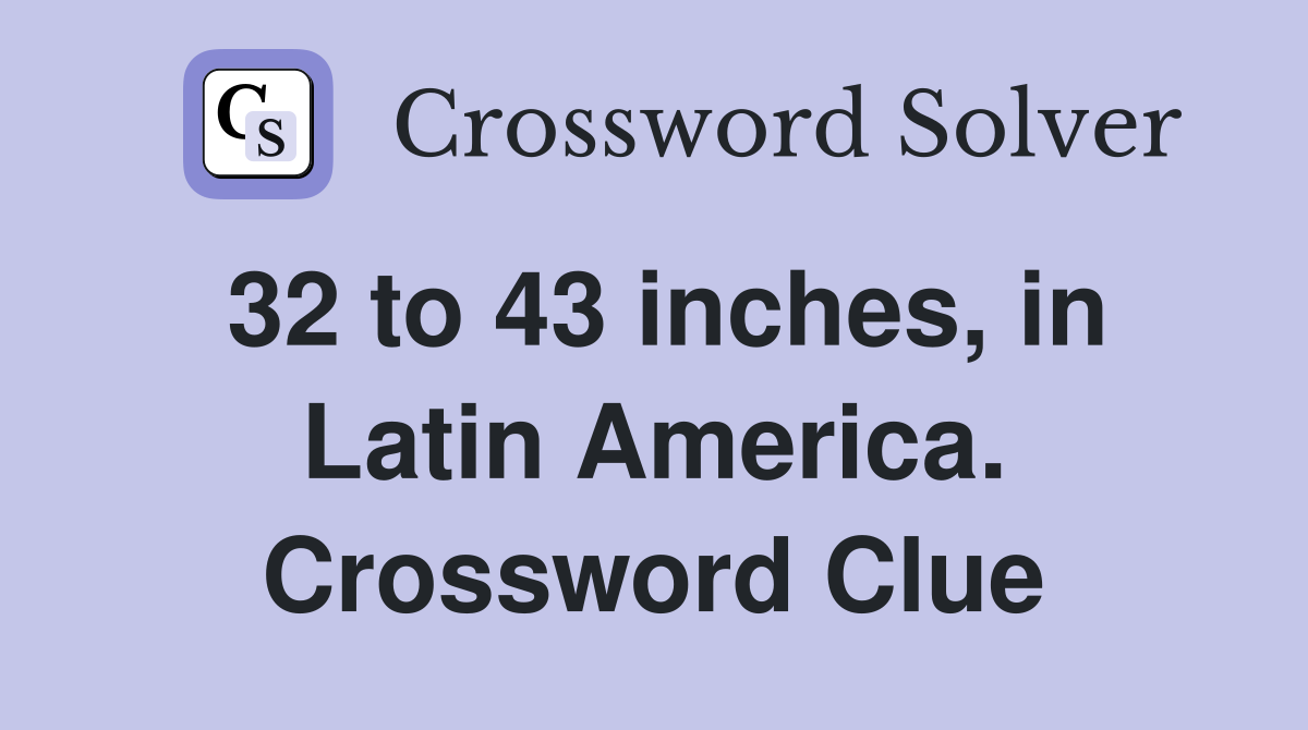 32 to 43 inches, in Latin America. Crossword Clue