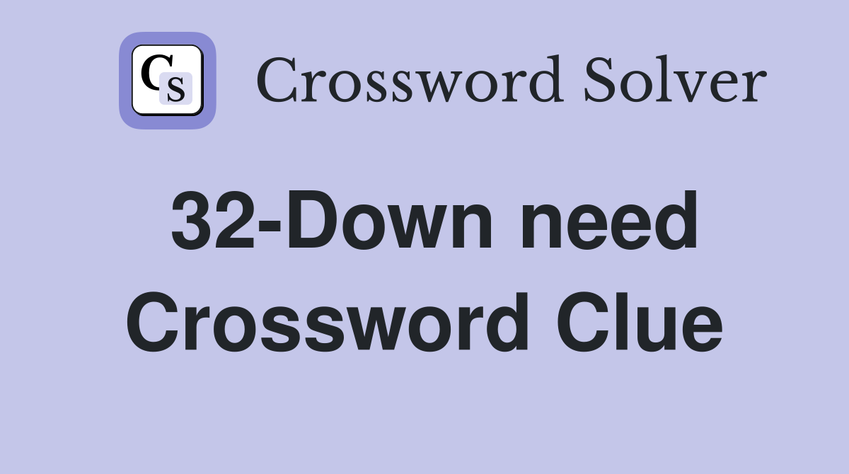 32-Down need Crossword Clue