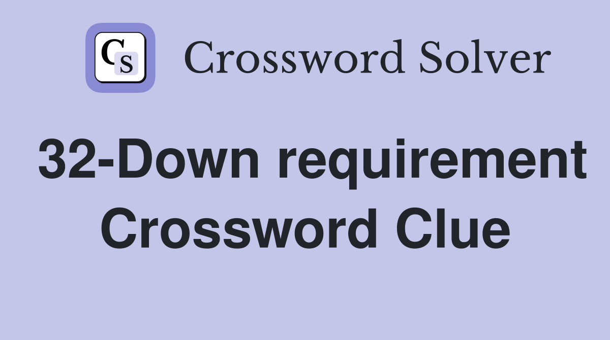 32-Down requirement Crossword Clue