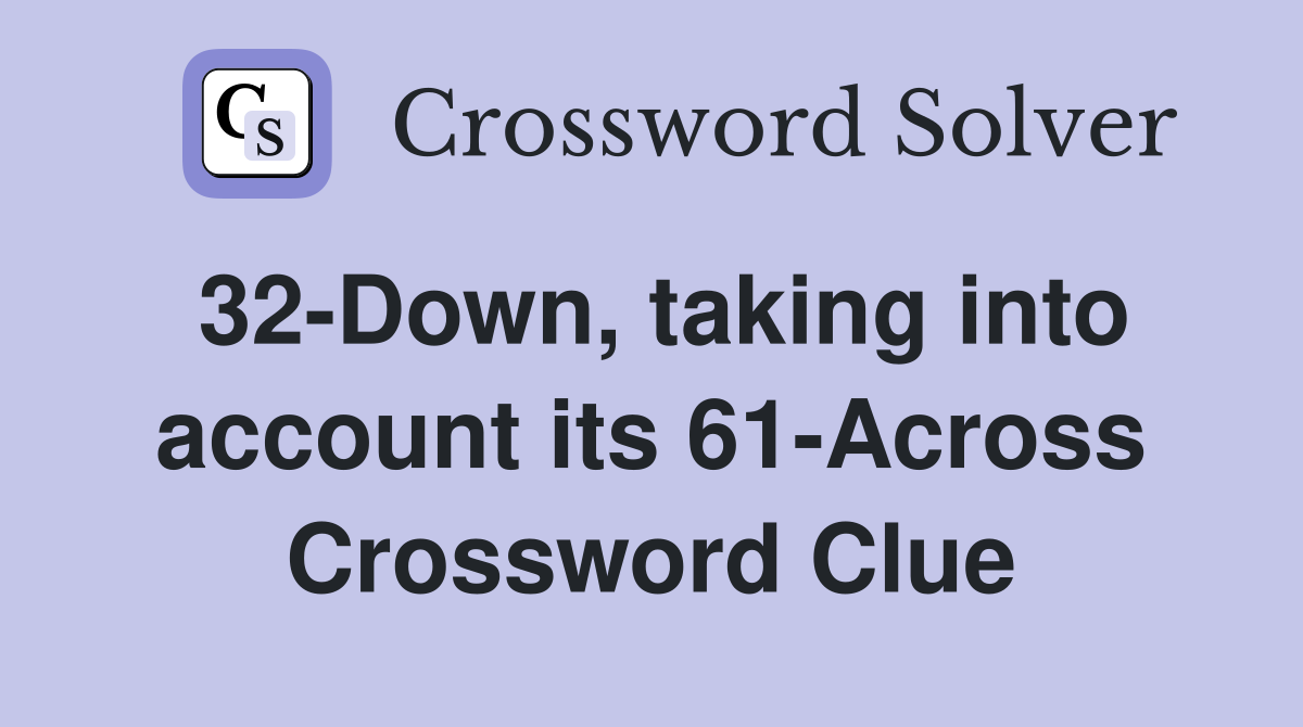 32-Down, taking into account its 61-Across Crossword Clue