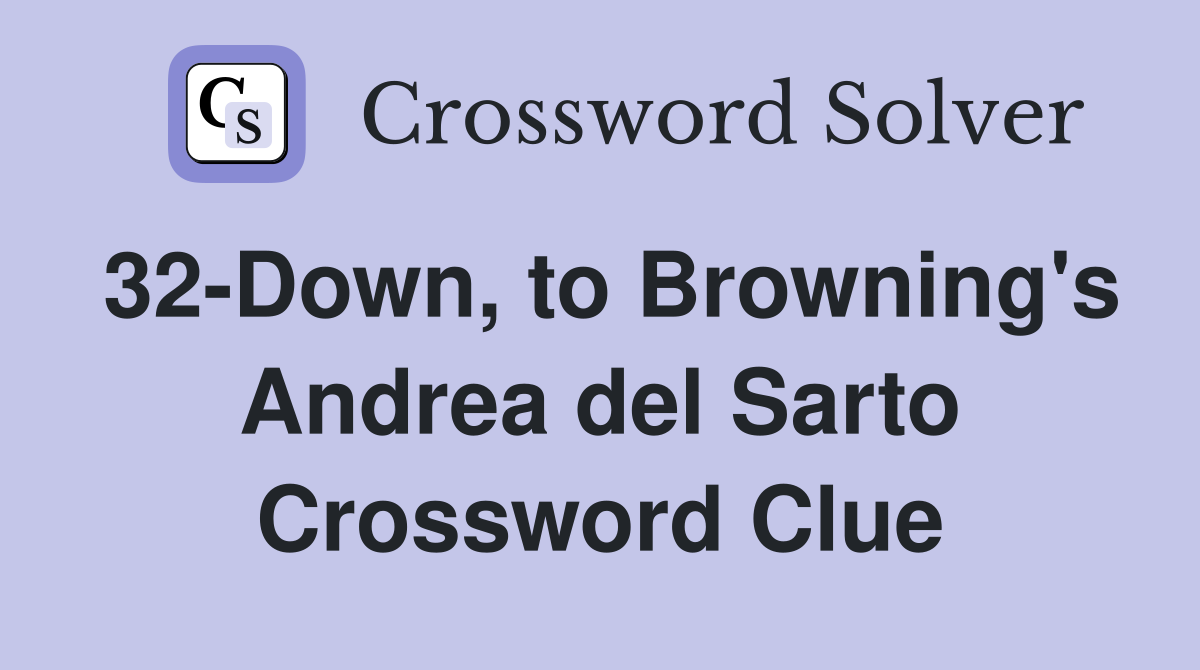 32-Down, to Browning's Andrea del Sarto Crossword Clue