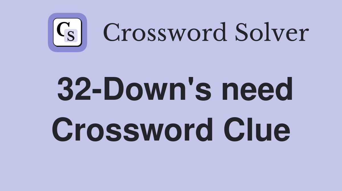 32-Down's need Crossword Clue